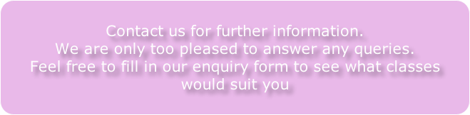 Contact us for further information.
We are only too pleased to answer any queries.
Feel free to fill in our enquiry form to see what classes
would suit you
